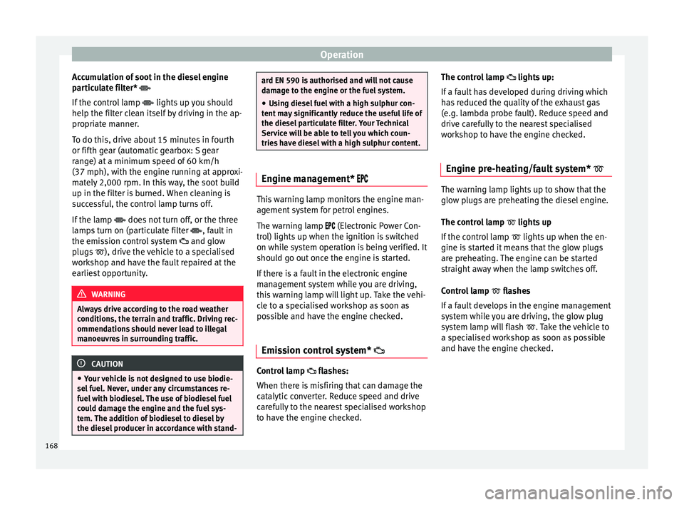 Seat Ibiza 5D 2016  Owners manual Edition 11.16 Operation
Accumulation of soot in the diesel engine
p ar
tic
ulate filter* 
If the control lamp   lights up you should
help the filter clean itself by driving in the ap-
propriate manner.
To do 