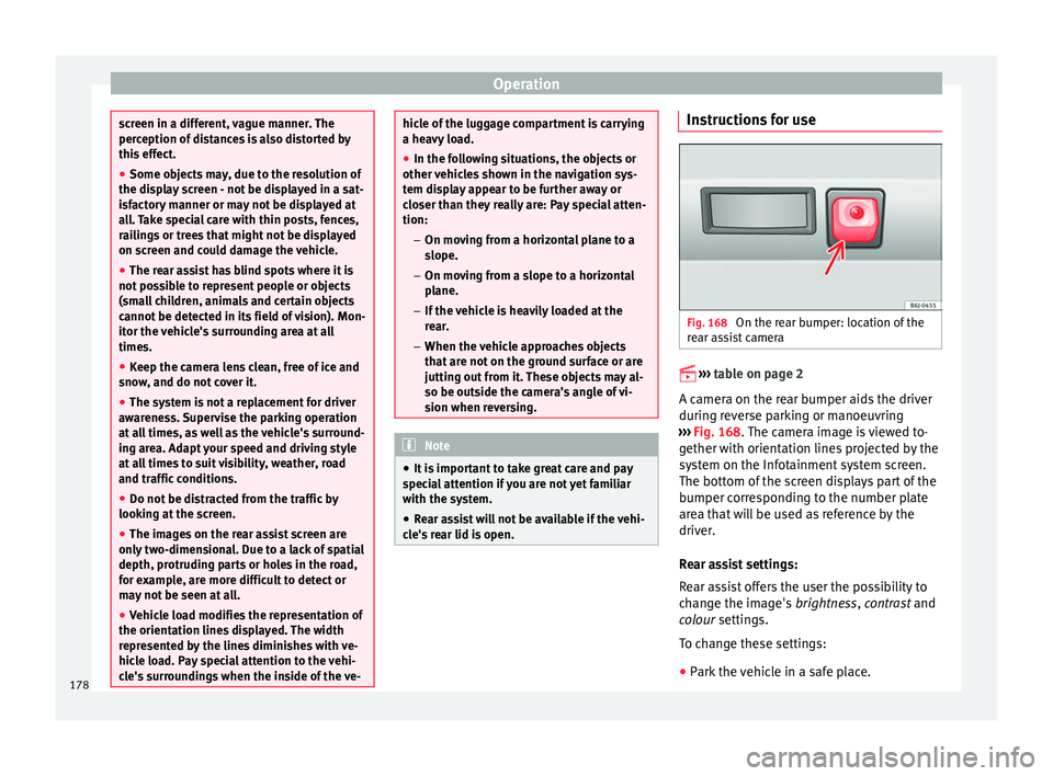 Seat Ibiza 5D 2016  Owners manual Edition 11.16 Operation
screen in a different, vague manner. The
perc
eption of
 distances is also distorted by
this effect.
● Some objects may, due to the resolution of
the disp
 lay screen - not be displayed in