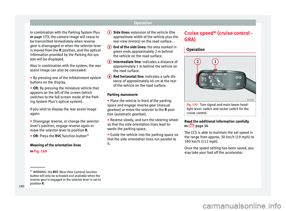 Seat Ibiza 5D 2016  Owners manual Edition 11.16 Operation
In combination with the Parking System Plus
› ›
›
 page 173, the camera image will cease to
be transmitted immediately when reverse
gear is disengaged or when the selector lever
is mov