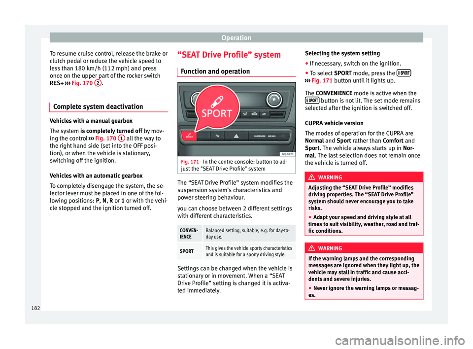 Seat Ibiza 5D 2016  Owners manual Edition 11.16 Operation
To resume cruise control, release the brake or
c lut
c
h pedal or reduce the vehicle speed to
less than 180 km/h (112 mph) and press
once on the upper part of the rocker switch RES+  ››�