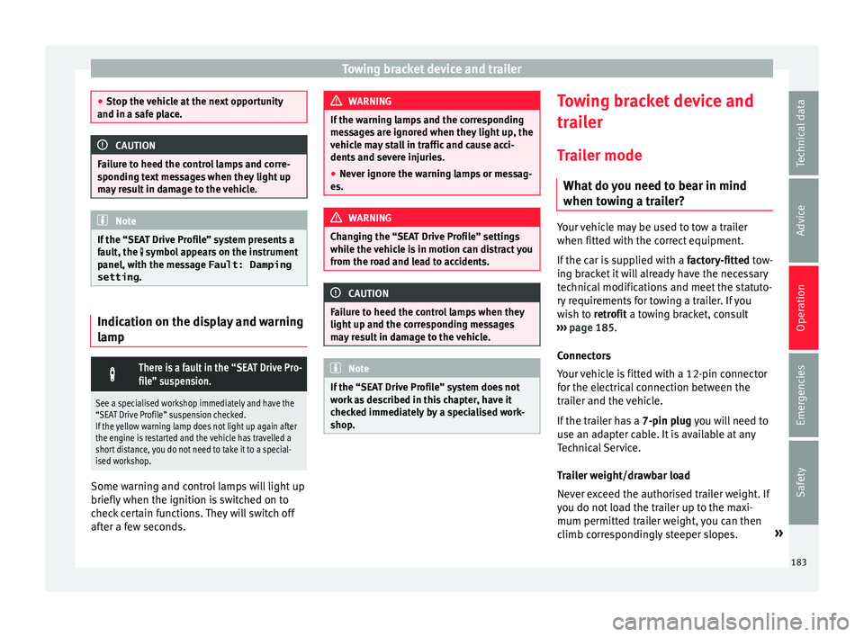 Seat Ibiza 5D 2016  Owners manual Edition 11.16 Towing bracket device and trailer
●
Stop the  v
ehicle at the next opportunity
and in a safe place. CAUTION
Failure to heed the control lamps and corre-
s pondin g t

ext messages when they light up
