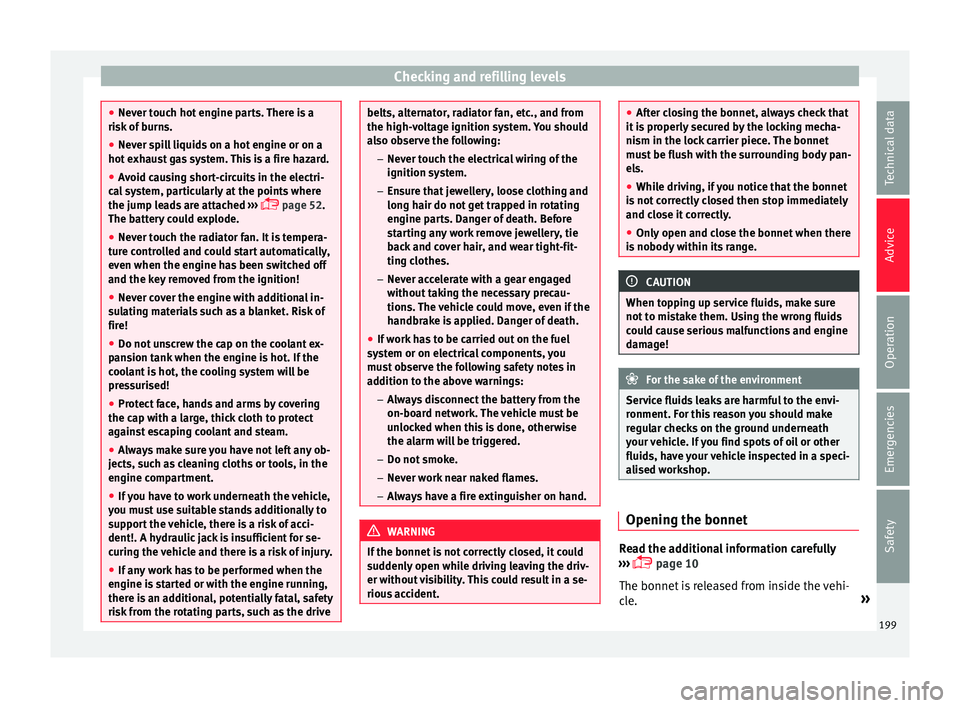 Seat Ibiza 5D 2016  Owners manual Edition 11.16 Checking and refilling levels
●
Never t ouc
h hot engine parts. There is a
risk of burns.
● Never spill liquids on a hot engine or on a
hot exh
 aust gas system. This is a fire hazard.
● Avoid c