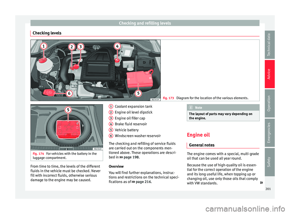 Seat Ibiza 5D 2016 Owners manual Edition 11.16 Checking and refilling levels
Checking levels Fig. 173
Diagram for the location of the various elements. Fig. 174
For vehicles with the battery in the
lugg ag
e compartment. From time to time, the l Seat Ibiza 5D 2016 Owners manual Edition 11.16 Checking and refilling levels
Checking levels Fig. 173
Diagram for the location of the various elements. Fig. 174
For vehicles with the battery in the
lugg ag
e compartment. From time to time, the l