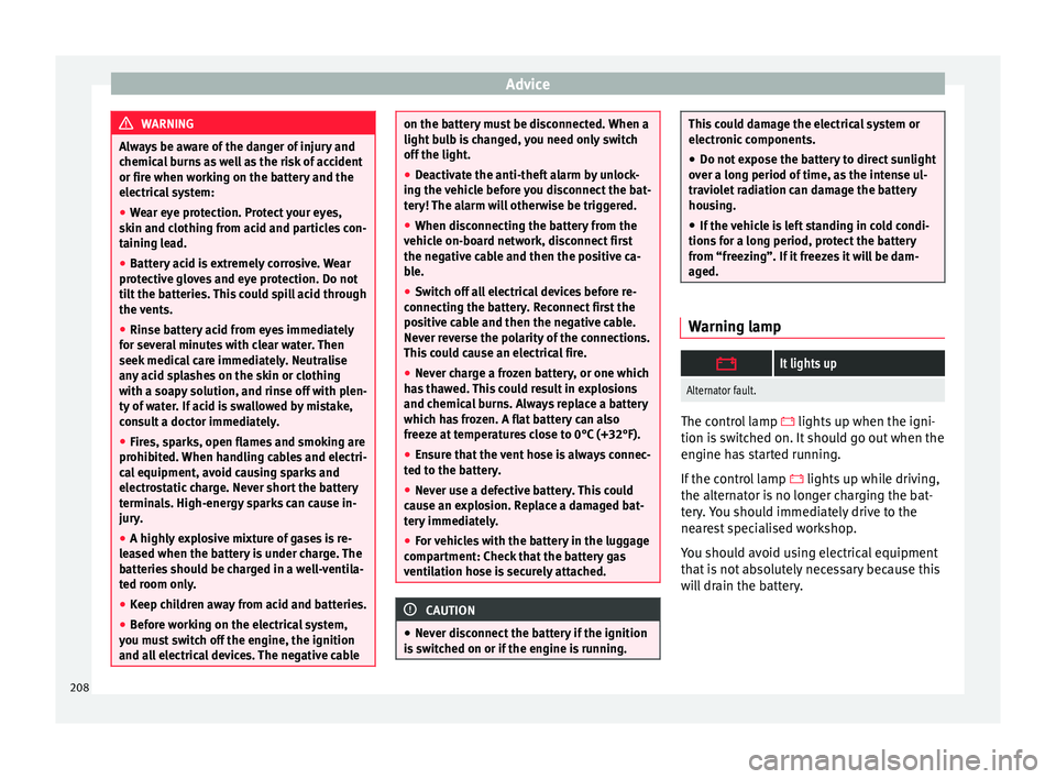 Seat Ibiza 5D 2016 Owners manual Edition 11.16 Advice
WARNING
Always be aware of the danger of injury and
chemic a
l burns as well as the risk of accident
or fire when working on the battery and the
electrical system:
● Wear eye protection. Prot Seat Ibiza 5D 2016 Owners manual Edition 11.16 Advice
WARNING
Always be aware of the danger of injury and
chemic a
l burns as well as the risk of accident
or fire when working on the battery and the
electrical system:
● Wear eye protection. Prot