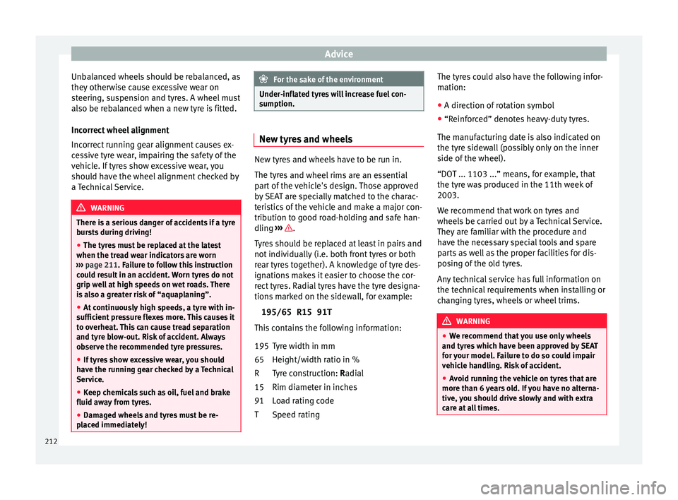 Seat Ibiza 5D 2016  Owners manual Edition 11.16 Advice
Unbalanced wheels should be rebalanced, as
they  other
w
ise cause excessive wear on
steering, suspension and tyres. A wheel must
also be rebalanced when a new tyre is fitted.
Incorrect wheel a