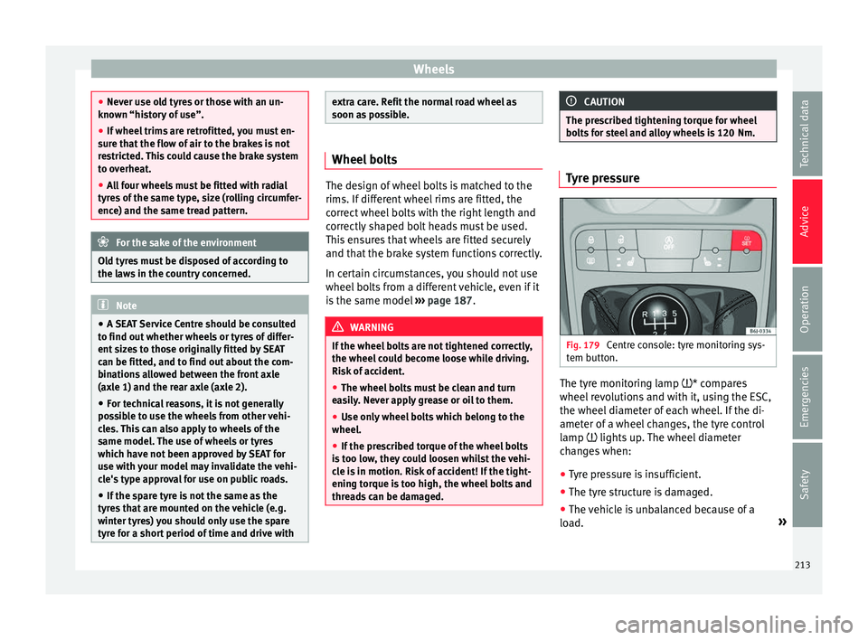 Seat Ibiza 5D 2016  Owners manual Edition 11.16 Wheels
●
Never u se o
ld tyres or those with an un-
known “history of use”.
● If wheel trims are retrofitted, you must en-
sure th
 at the flow of air to the brakes is not
restricted. This cou