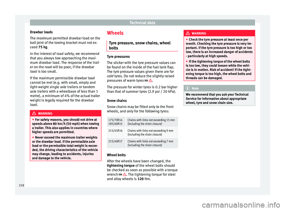 Seat Ibiza 5D 2016  Owners manual Edition 11.16 Technical data
Drawbar loads
The maximum permitt ed dr
a
wbar load on the
ball joint of the towing bracket must not ex-
ceed 75 kg.
In the interest of road safety, we recommend
that you always tow app