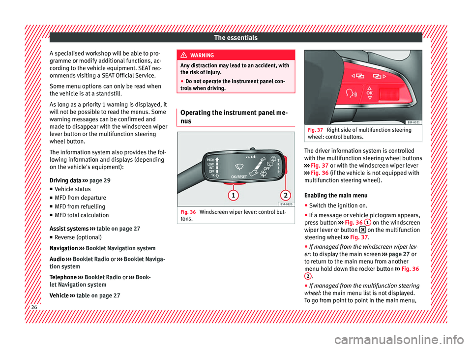 Seat Ibiza 5D 2016  Owners manual Edition 11.16 The essentials
A specialised workshop will be able to pro-
gr amme or modif
y
 additional functions, ac-
cording to the vehicle equipment. SEAT rec-
ommends visiting a SEAT Official Service.
Some menu