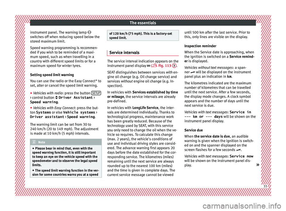 Seat Ibiza 5D 2016  Owners manual Edition 11.16 The essentials
instrument panel. The warning lamp  
sw it
c
hes off when reducing speed below the
stored maximum limit.
Speed warning programming is recommen-
ded if you wish to be reminded of a ma