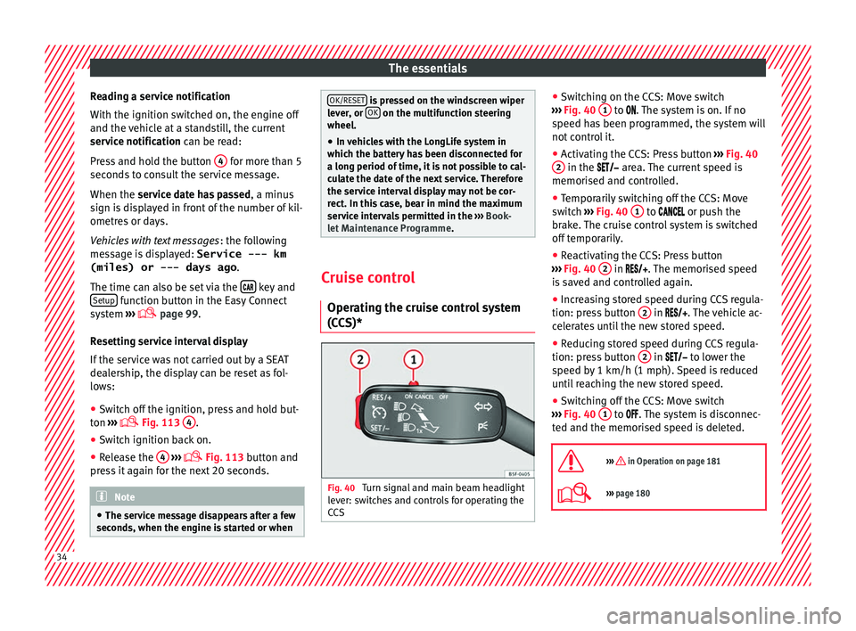 Seat Ibiza 5D 2016  Owners manual Edition 11.16 The essentials
Reading a service notification
W ith the ignition sw
it
ched on, the engine off
and the vehicle at a standstill, the current
service notification can be read:
Press and hold the button 