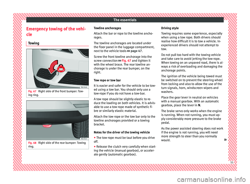 Seat Ibiza 5D 2016  Owners manual Edition 11.16 The essentials
Emergency towing of the vehi-
c l
e
T
owing Fig. 67 
Right side of the front bumper: Tow-
in g rin
g. Fig. 68 
Right side of the rear bumper: Towing
rin g. Towline anchorages
Att
ac
h t