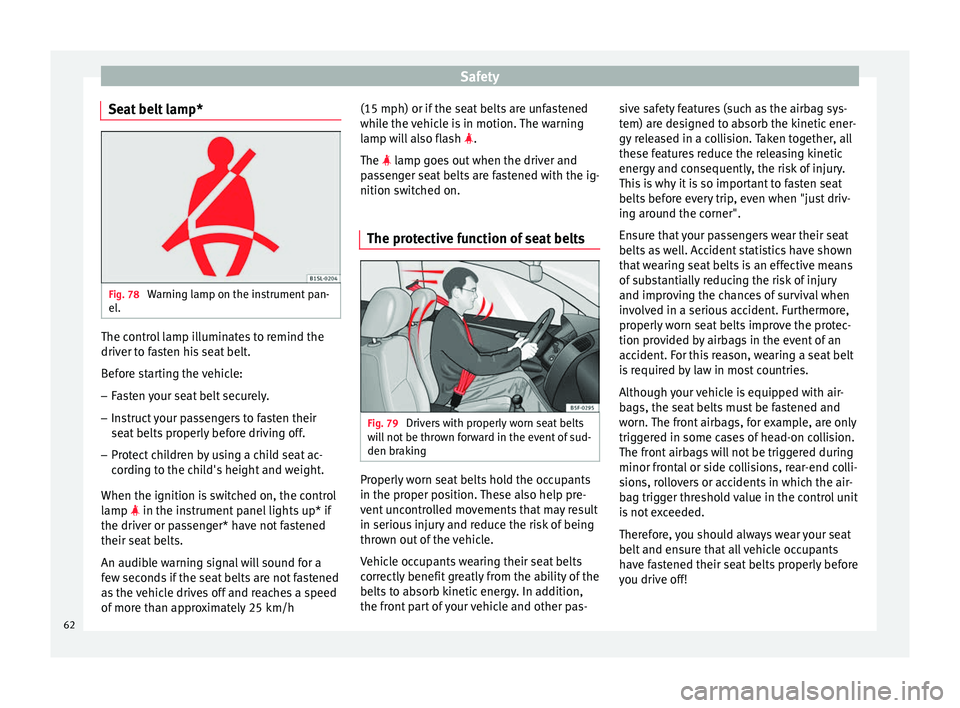 Seat Ibiza 5D 2016  Owners manual Edition 11.16 Safety
Seat belt lamp* Fig. 78 
Warning lamp on the instrument pan-
el . The control lamp illuminates to remind the
driv
er t
o f
asten his seat belt.
Before starting the vehicle: – Fasten your seat