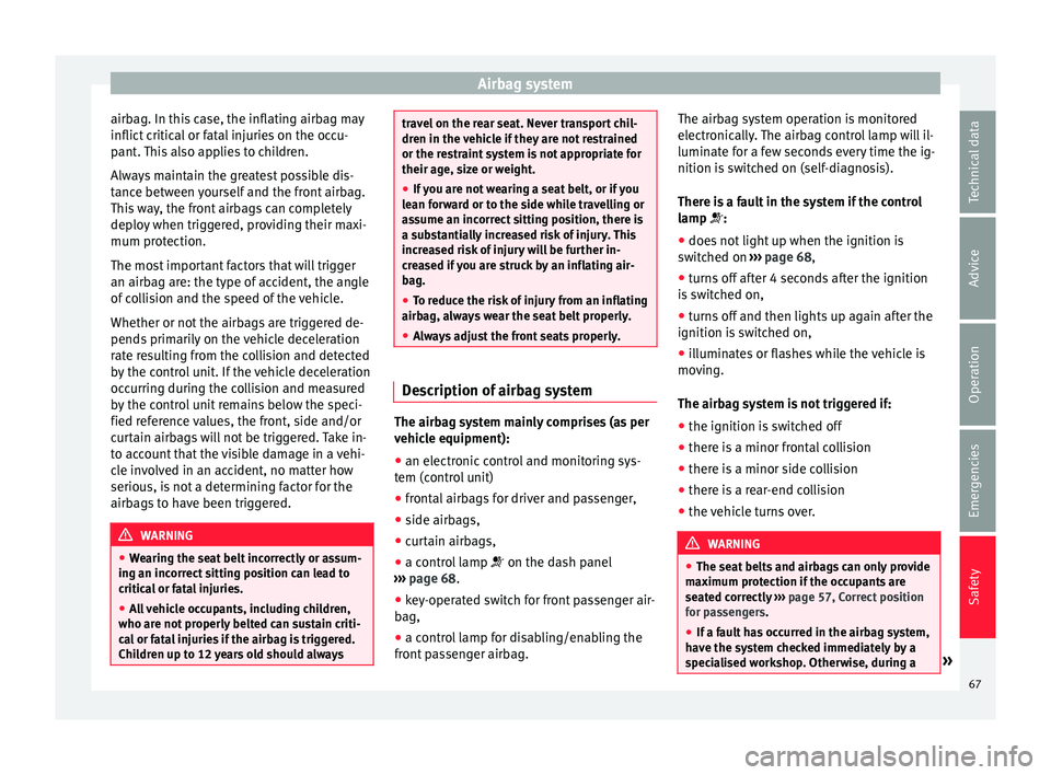 Seat Ibiza 5D 2016  Owners manual Edition 11.16 Airbag system
airbag. In this case, the inflating airbag may
inflict  c
ritic
al or fatal injuries on the occu-
pant. This also applies to children.
Always maintain the greatest possible dis-
tance be