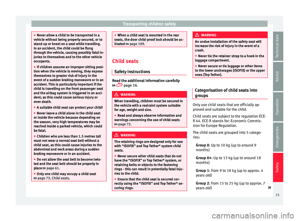 Seat Ibiza 5D 2016  Owners manual Edition 11.16 Transporting children safely
●
Never a l
low a child to be transported in a
vehicle without being properly secured, or to
stand up or kneel on a seat while travelling.
In an accident, the child coul