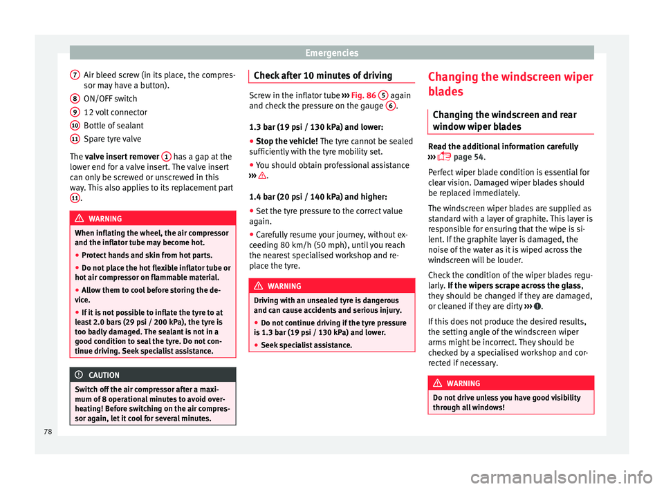 Seat Ibiza 5D 2016  Owners manual Edition 11.16 Emergencies
Air bleed screw (in its place, the compres-
sor m a
y
 have a button).
ON/OFF switch
12 volt connector
Bottle of sealant
Spare tyre valve
The valve insert remover  1  has a gap at the
lo w