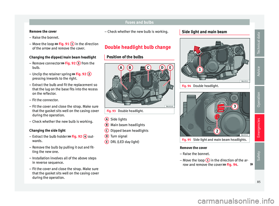 Seat Ibiza 5D 2016  Owners manual Edition 11.16 Fuses and bulbs
Remove the cover – Raise the bonnet.
– Move the loop  ››
›  Fig. 91  1  in the direction
of  the arr
o
w and remove the cover.
Changing the dipped/main beam headlight – Rem