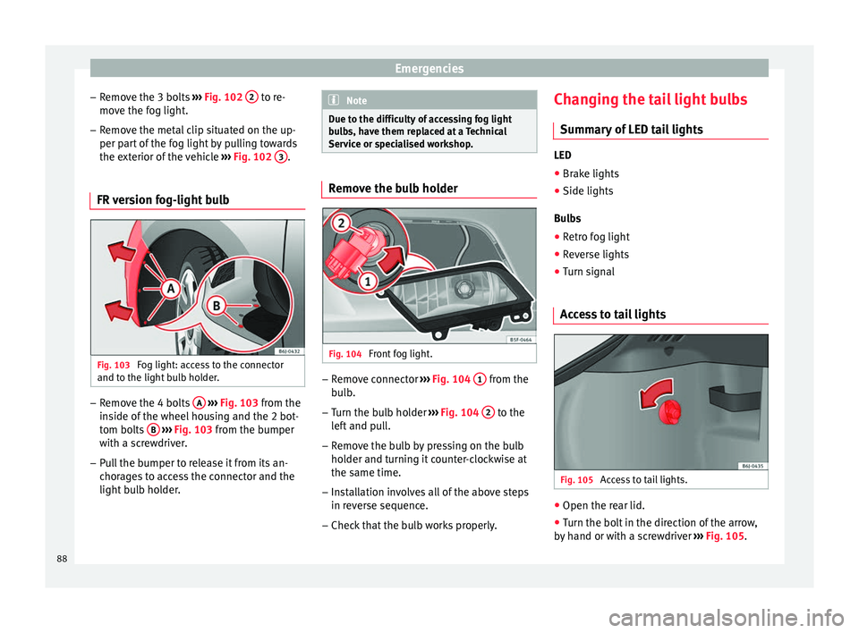 Seat Ibiza 5D 2016  Owners manual Edition 11.16 Emergencies
– Remo
v
e the 3 bolts  ››› Fig. 102  2  to re-
mo v
e the f
og light.
– Remove the metal clip situated on the up-
per part

 of the fog light by pulling towards
the exterior of 