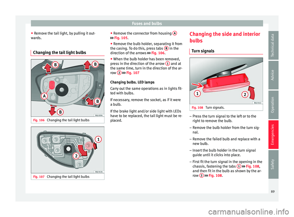 Seat Ibiza 5D 2016  Owners manual Edition 11.16 Fuses and bulbs
● Remo
v
e the tail light, by pulling it out-
wards.
Changing the tail light bulbs Fig. 106 
Changing the tail light bulbs Fig. 107 
Changing the tail light bulbs ●
Remo
v
e the co