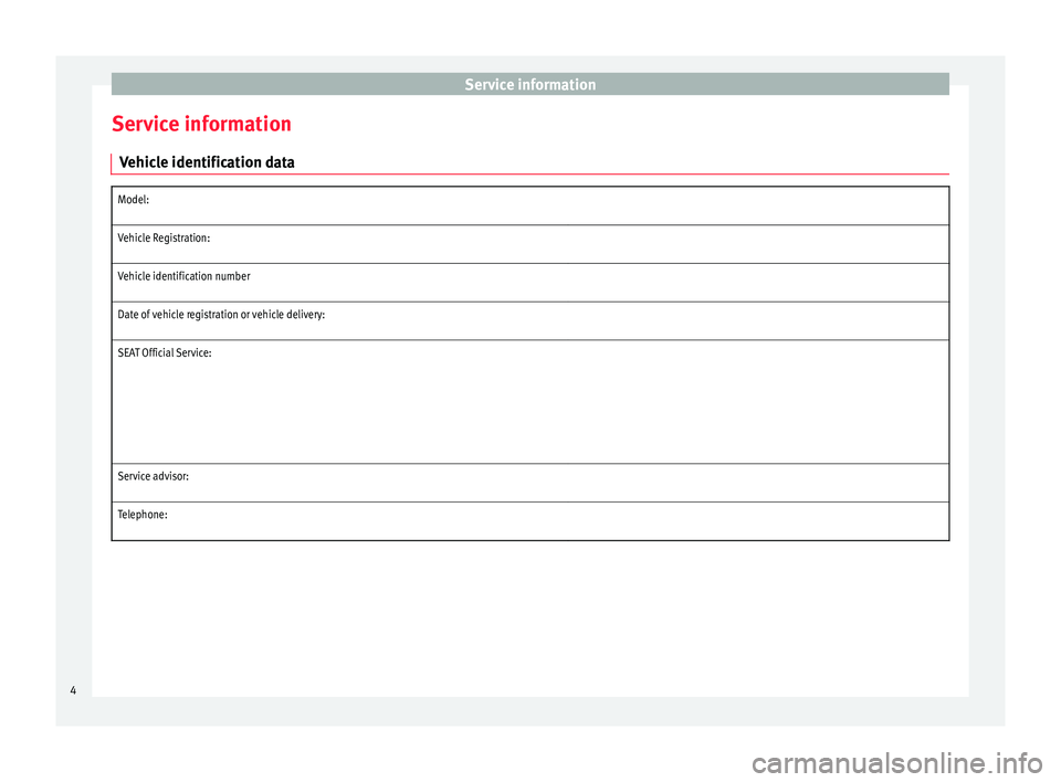 Seat Ibiza 5D 2016  Maintenance programme Service information
Service information V ehicle identification data
Model:   
Vehicle Registration:
   
Vehicle identification number
   
Date of vehicle registration or vehicle delivery:
   
SEAT Of