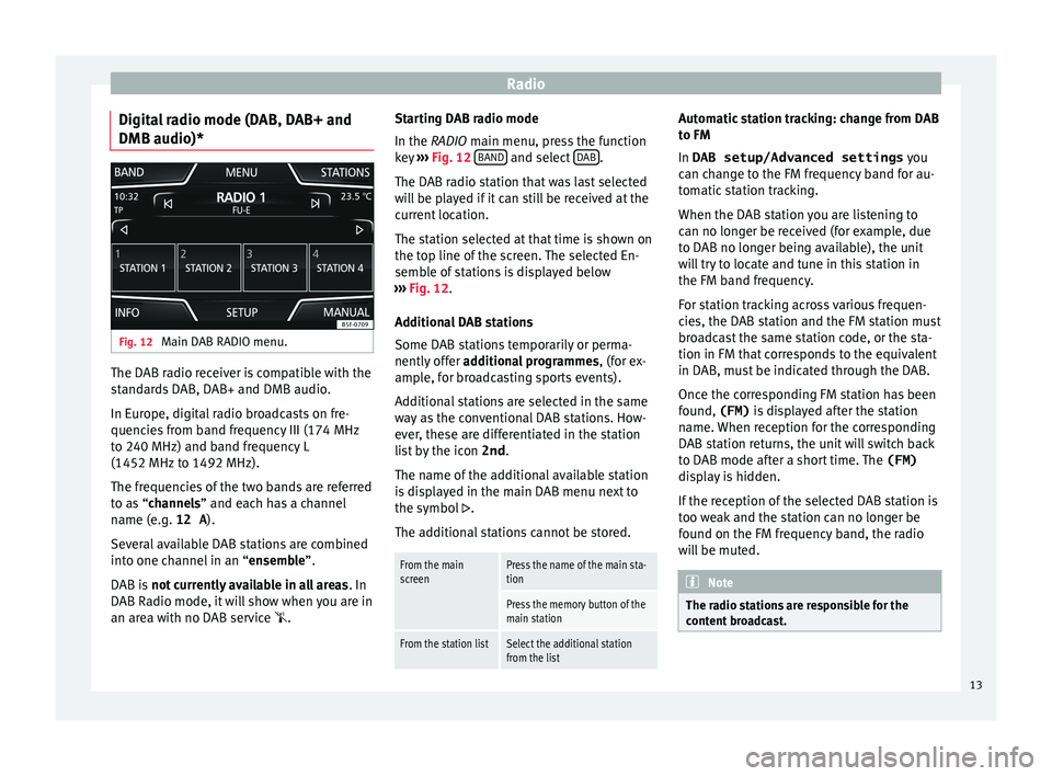 Seat Ibiza 5D 2016  MEDIA SYSTEM TOUCH - COLOUR Radio
Digital radio mode (DAB, DAB+ and
DMB audio)* Fig. 12 
Main DAB RADIO menu. The DAB radio receiver is compatible with the
s
t
andards DAB, DAB+ and DMB audio.
In Europe, digital radio broadcasts