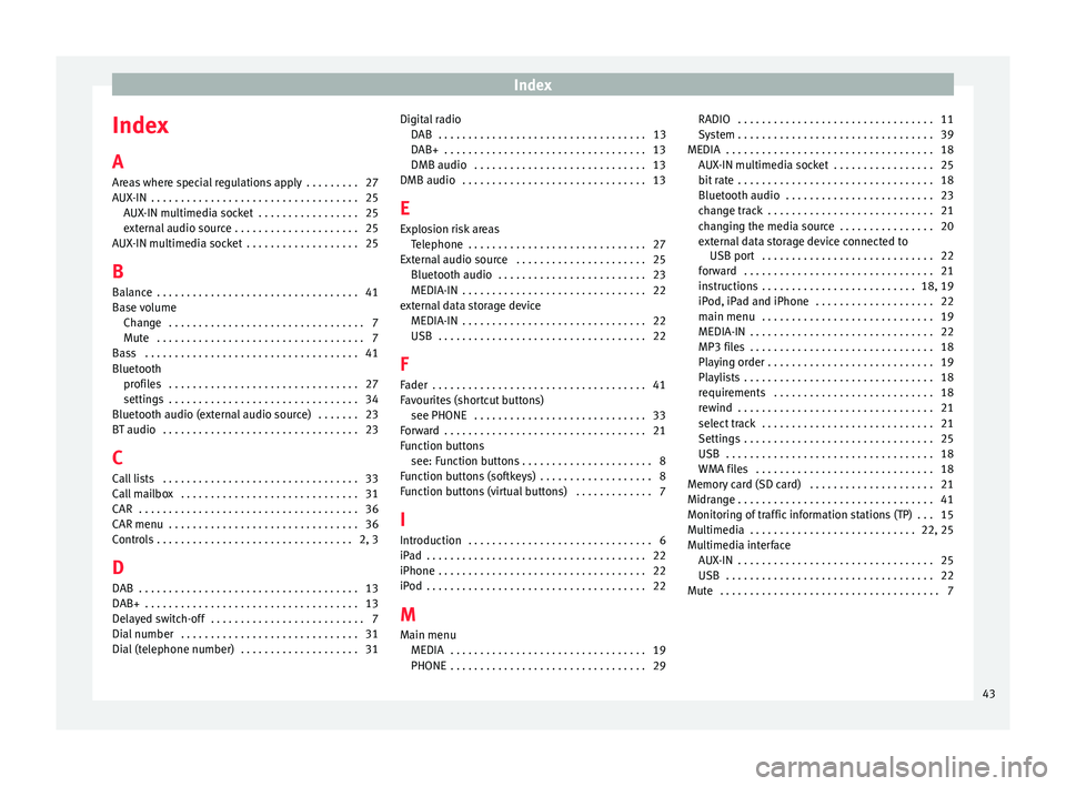 Seat Ibiza 5D 2016 MEDIA SYSTEM TOUCH - COLOUR Index
Index
A
Ar e
as where special regulations apply . . . . . . . . . 27
AUX-IN . . . . . . . . . . . . . . . . . . . . . . . . . . . . . . . . . . . 25 AUX-IN multimedia socket . . . . . . . . . Seat Ibiza 5D 2016 MEDIA SYSTEM TOUCH - COLOUR Index
Index
A
Ar e
as where special regulations apply . . . . . . . . . 27
AUX-IN . . . . . . . . . . . . . . . . . . . . . . . . . . . . . . . . . . . 25 AUX-IN multimedia socket . . . . . . . . .