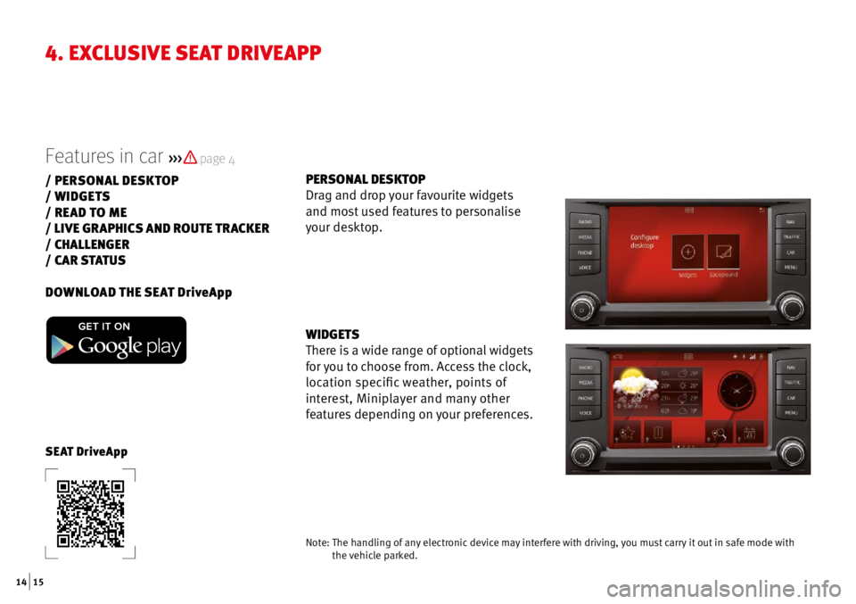Seat Ibiza 5D 2016  Apps  14 | 15
PERSONAL DESKTOP 
Drag and drop your favourite widgets
and most used features to personalise 
your desktop.  
Features in car >>>  page 4
/ PERSONAL DESKTOP
/ WIDGETS
/ READ TO ME 
/ LIVE GRA