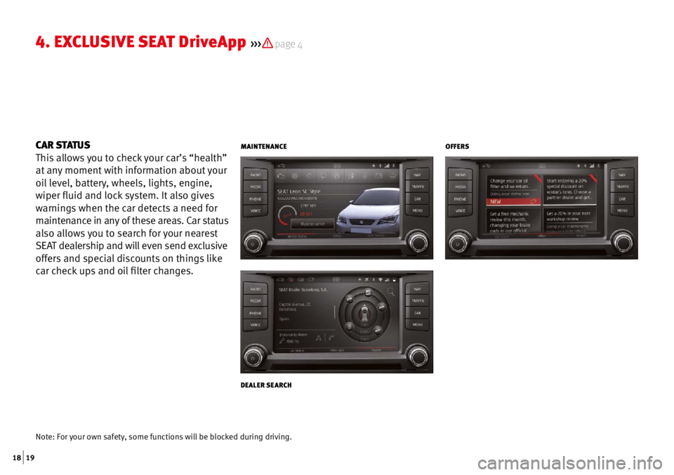 Seat Ibiza 5D 2016  Apps  18 | 19
4. Ex CLUSIVE  SEAT Drive App >>>  page 4
CAR STATUS
This allows you to check your car’s “health” 
at any moment with information about your 
oil level, battery, wheels, lights, engine,