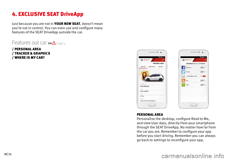 Seat Ibiza 5D 2016  Apps  20 | 21
PERSONAL AREA
Personalise the desktop, configure Read to Me, 
and view User data, directly from your smar tphone 
through the SE AT DriveApp. No mat ter how far from 
the car you are. Remembe