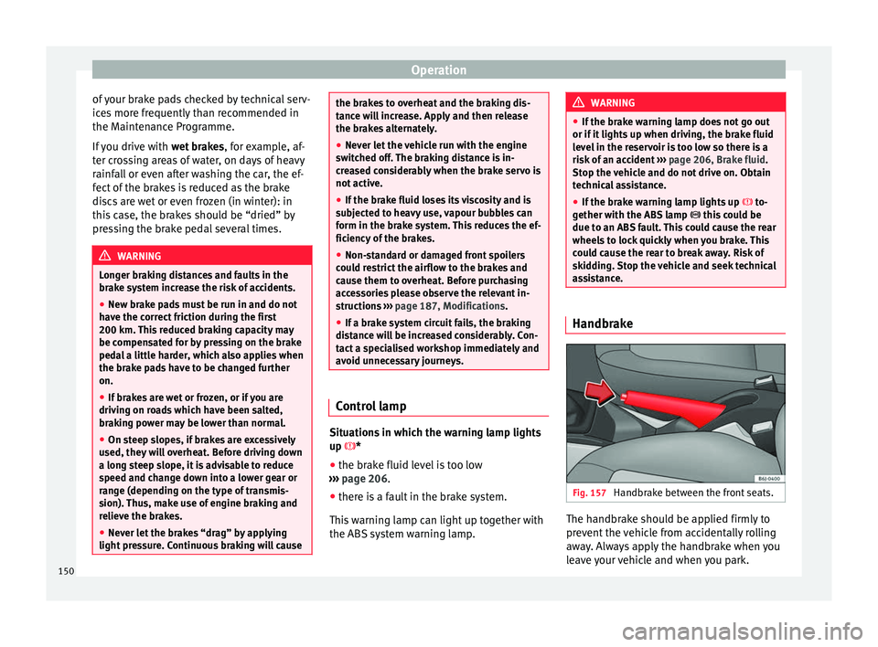 Seat Ibiza SC 2016  Owners manual Operation
of your brake pads checked by technical serv-
ic e
s
 more frequently than recommended in
the Maintenance Programme.
If you drive with  wet brakes, for example, af-
ter crossing areas of wat