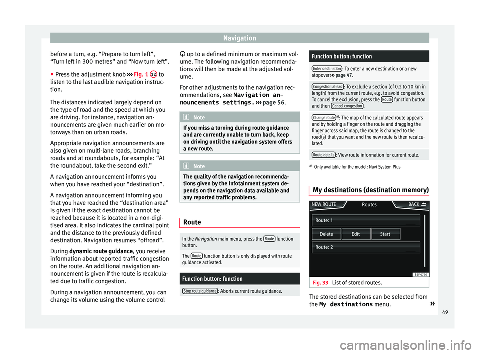 Seat Ibiza SC 2016  MEDIA SYSTEM PLUS - NAVI SYSTEM - NAVI SYSTEM PLUS Navigation
before a turn, e.g. “Prepare to turn left”,
“T urn l
ef
t in 300 metres” and “Now turn left”.
● Press the adjustment knob  ›››
  Fig. 1  12  to
li s
t
en to the last aud