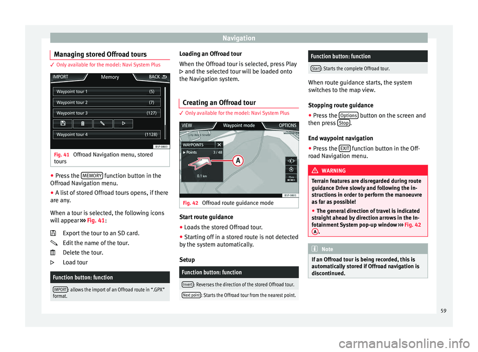 Seat Ibiza SC 2016  MEDIA SYSTEM PLUS - NAVI SYSTEM - NAVI SYSTEM PLUS Navigation
Managing stored Offroad tours 3 Only available for the model: Navi System Plus
Fig. 41 
Offroad Navigation menu, stored
t our
s ●
Press the  MEMORY  function button in the
O ffr
o
ad Navi