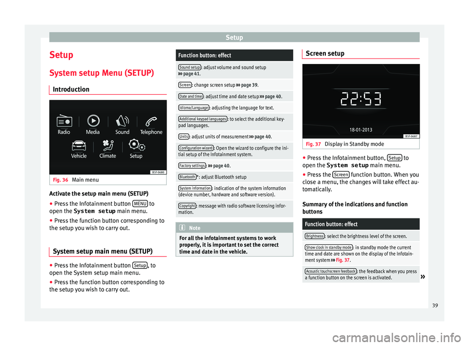 Seat Ibiza SC 2016 MEDIA SYSTEM TOUCH - COLOUR Setup
Setup
S y
stem setup Menu (SETUP)
Introduction Fig. 36
Main menu Activate the setup main menu (SETUP)
● Press the Infotainment button MENU to
open the System setup main menu.
● Pr
ess t Seat Ibiza SC 2016 MEDIA SYSTEM TOUCH - COLOUR Setup
Setup
S y
stem setup Menu (SETUP)
Introduction Fig. 36
Main menu Activate the setup main menu (SETUP)
● Press the Infotainment button MENU to
open the System setup main menu.
● Pr
ess t