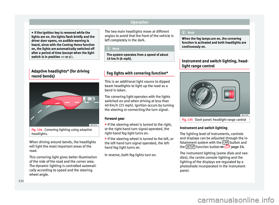 Seat Ibiza ST 2016 Owners manual Operation
●
If the ignition key i
s removed while the
lights are on, the lights flash briefly and the
driver door opens, no audible warning is
heard, since with the Coming Home function
on, the lig Seat Ibiza ST 2016 Owners manual Operation
●
If the ignition key i
s removed while the
lights are on, the lights flash briefly and the
driver door opens, no audible warning is
heard, since with the Coming Home function
on, the lig