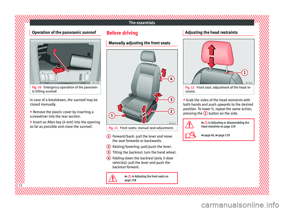 Seat Ibiza ST 2016 User Guide The essentials
Operation of the panoramic sunroof Fig. 10 
Emergency operation of the panoram-
ic/ti ltin
g su
nroof. In case of a breakdown, the sunroof may be
c
lo
sed m anual

ly.
● Remove the pl