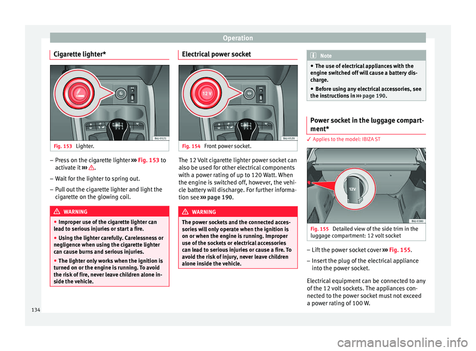 Seat Ibiza ST 2016 Owners manual Operation
Cigarette lighter* Fig. 153
Lighter. –
Press on the cigarette lighter ››
›
Fig. 153 to
activate it ››› .
– Wait for the lighter to spring out.
– Pull out the cigarett Seat Ibiza ST 2016 Owners manual Operation
Cigarette lighter* Fig. 153
Lighter. –
Press on the cigarette lighter ››
›
Fig. 153 to
activate it ››› .
– Wait for the lighter to spring out.
– Pull out the cigarett