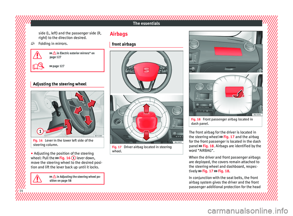 Seat Ibiza ST 2016 User Guide The essentials
side (L, left) and the passenger side (R,
right) t o the dir
ection de s
ired.
Folding in mirrors.

›››  in Electric exterior mirrors* on
page 127
›››  page 127 Adjust