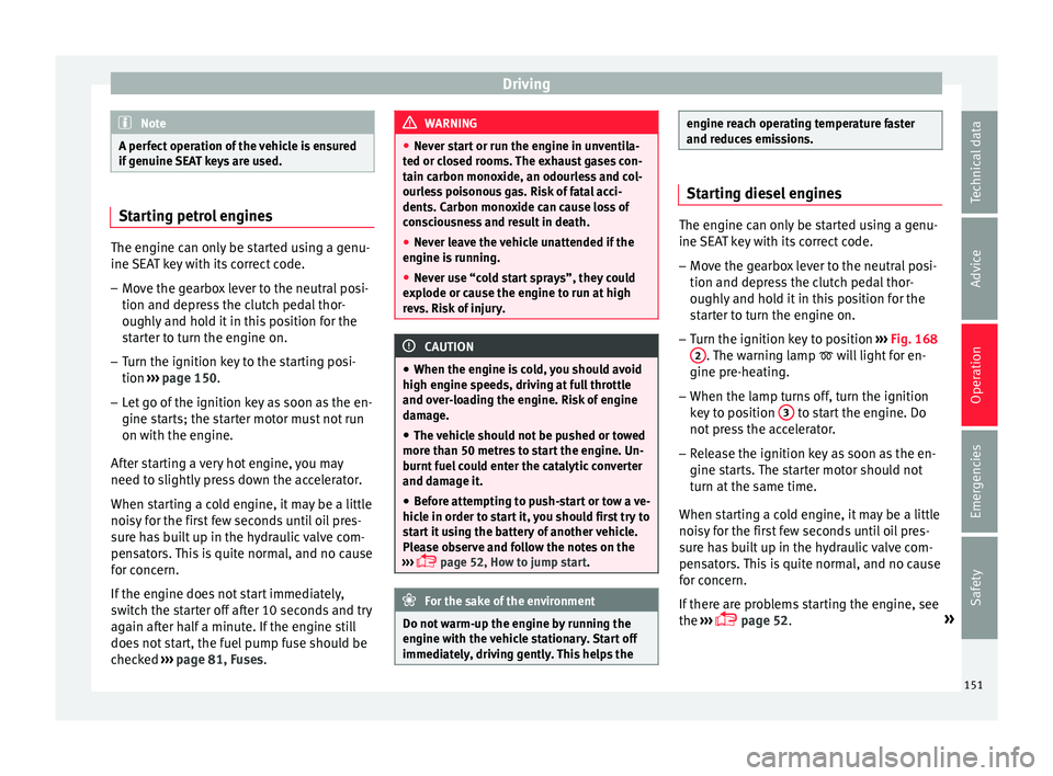 Seat Ibiza ST 2016 Owners manual Driving
Note
A perfect operation of the vehicle is ensured
if genuine S
EAT keys are used.Starting petrol engines
The engine can only be started using a genu-
ine SEA
T k
ey with its correct code.
Seat Ibiza ST 2016 Owners manual Driving
Note
A perfect operation of the vehicle is ensured
if genuine S
EAT keys are used.Starting petrol engines
The engine can only be started using a genu-
ine SEA
T k
ey with its correct code.