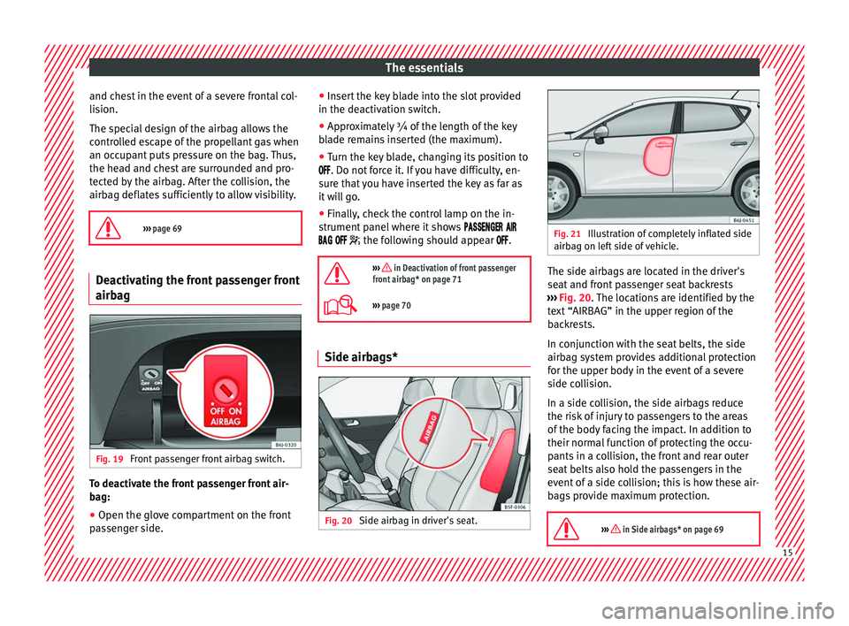 Seat Ibiza ST 2016 User Guide The essentials
and chest in the event of a severe frontal col-
li s
ion.
The s pec
ial design of the airbag allows the
controlled escape of the propellant gas when
an occupant puts pressure on the bag