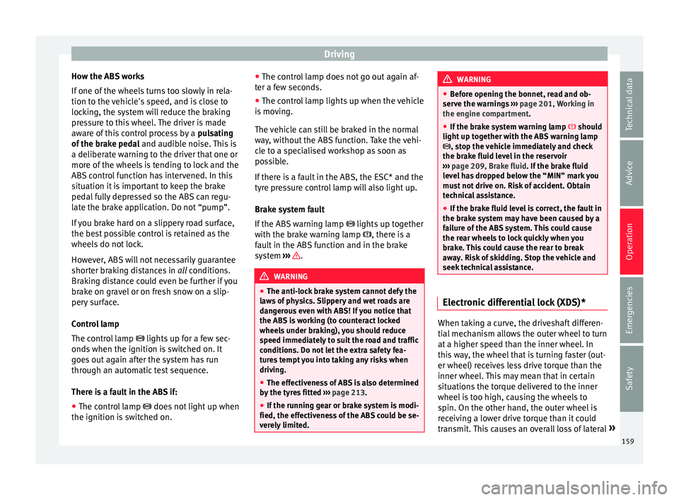 Seat Ibiza ST 2016 Owners manual Driving
How the ABS works
If one of
the wheel s
turns too slowly in rela-
tion to the vehicle's speed, and is close to
locking, the system will reduce the braking
pressure to this wheel. The dr Seat Ibiza ST 2016 Owners manual Driving
How the ABS works
If one of
the wheel s
turns too slowly in rela-
tion to the vehicle's speed, and is close to
locking, the system will reduce the braking
pressure to this wheel. The dr