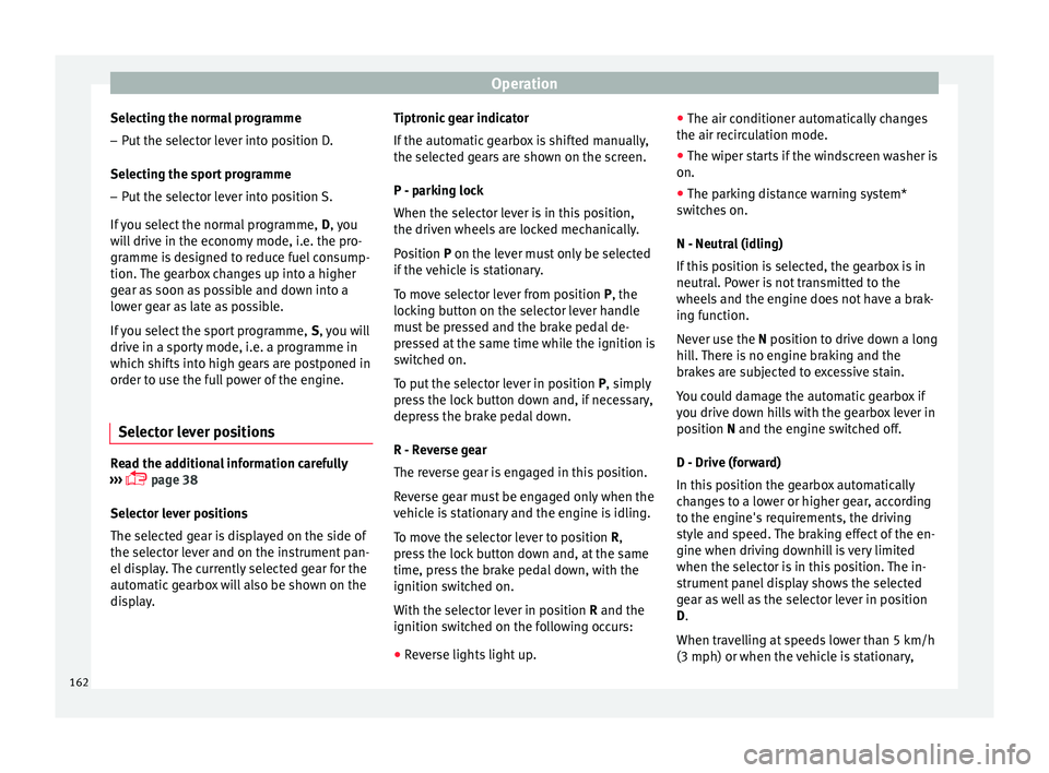 Seat Ibiza ST 2016 Owners manual Operation
Selecting the normal programme
– Put the selector lever into position D.
Sel ectin
g the s por
t programme
– Put the selector lever into position S.
If you sel
ect the normal programme, Seat Ibiza ST 2016 Owners manual Operation
Selecting the normal programme
– Put the selector lever into position D.
Sel ectin
g the s por
t programme
– Put the selector lever into position S.
If you sel
ect the normal programme,