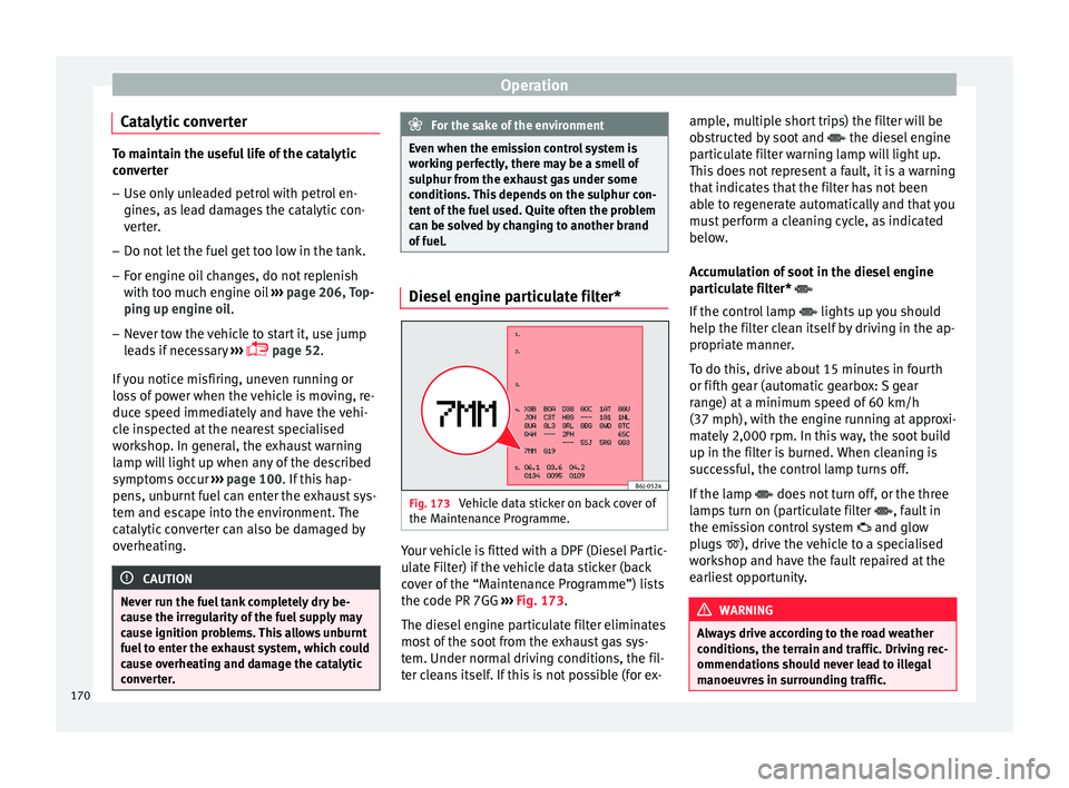Seat Ibiza ST 2016 Owners manual Operation
Catalytic converter To maintain the useful life of the catalytic
conv
er
ter
– Use only unleaded petrol with petrol en-
gines, as l
ead damages the catalytic con-
verter.
– Do not let t Seat Ibiza ST 2016 Owners manual Operation
Catalytic converter To maintain the useful life of the catalytic
conv
er
ter
– Use only unleaded petrol with petrol en-
gines, as l
ead damages the catalytic con-
verter.
– Do not let t