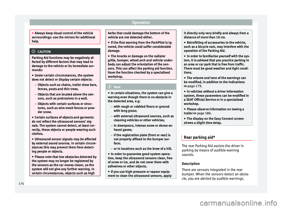 Seat Ibiza ST 2016  Owners manual Operation
●
Alwa y
s keep visual control of the vehicle
surroundings: use the mirrors for additional
help. CAUTION
Parking Aid functions may be negatively af-
f ected b y

 different factors that ma