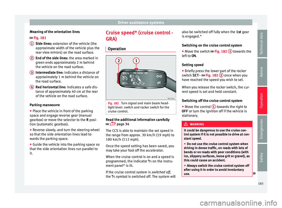 Seat Ibiza ST 2016 Owners manual Driver assistance systems
Meaning of the orientation lines
› ›
›
Fig. 181
Side line
s: extension of the vehicle (the
approximate width of the vehicle plus the
rear view mirrors) on the road sur Seat Ibiza ST 2016 Owners manual Driver assistance systems
Meaning of the orientation lines
› ›
›
Fig. 181
Side line
s: extension of the vehicle (the
approximate width of the vehicle plus the
rear view mirrors) on the road sur
