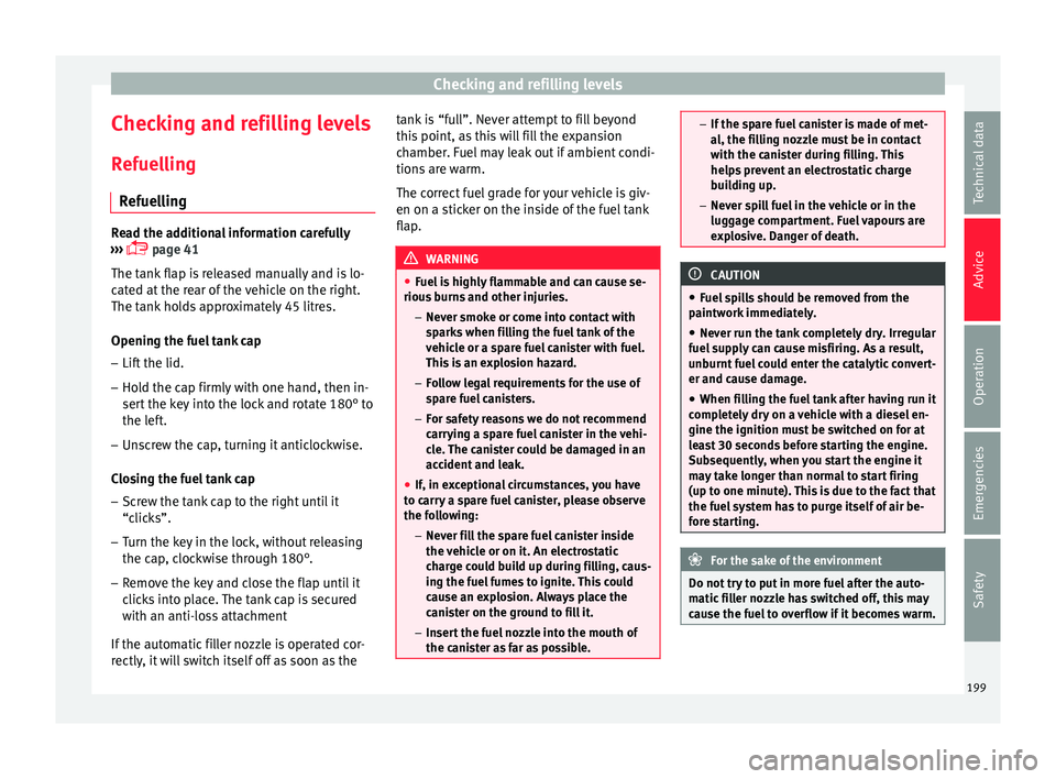 Seat Ibiza ST 2016 Owners manual Checking and refilling levels
Checking and refilling levels
R ef
uel lin
g
Refuelling Read the additional information carefully
›››
p
age 41
The tank flap is released manually and is lo-
Seat Ibiza ST 2016 Owners manual Checking and refilling levels
Checking and refilling levels
R ef
uel lin
g
Refuelling Read the additional information carefully
›››
p
age 41
The tank flap is released manually and is lo-