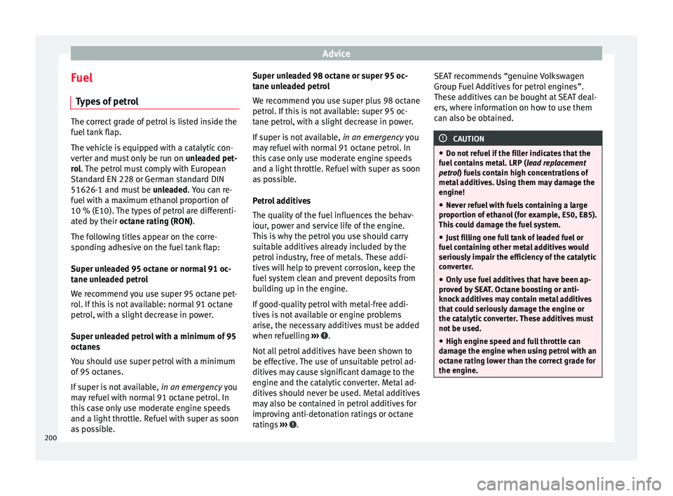 Seat Ibiza ST 2016 Owners manual Advice
Fuel Ty
pe s
of petrol The correct grade of petrol is listed inside the
fuel t
ank
flap.
The vehicle is equipped with a catalytic con-
verter and must only be run on unleaded pet-
rol. The Seat Ibiza ST 2016 Owners manual Advice
Fuel Ty
pe s
of petrol The correct grade of petrol is listed inside the
fuel t
ank
flap.
The vehicle is equipped with a catalytic con-
verter and must only be run on unleaded pet-
rol. The