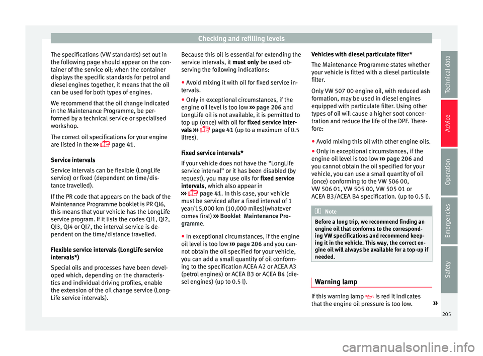 Seat Ibiza ST 2016 Owners manual Checking and refilling levels
The specifications (VW standards) set out in
the f o
llo
wing page should appear on the con-
tainer of the service oil; when the container
displays the specific standards Seat Ibiza ST 2016 Owners manual Checking and refilling levels
The specifications (VW standards) set out in
the f o
llo
wing page should appear on the con-
tainer of the service oil; when the container
displays the specific standards