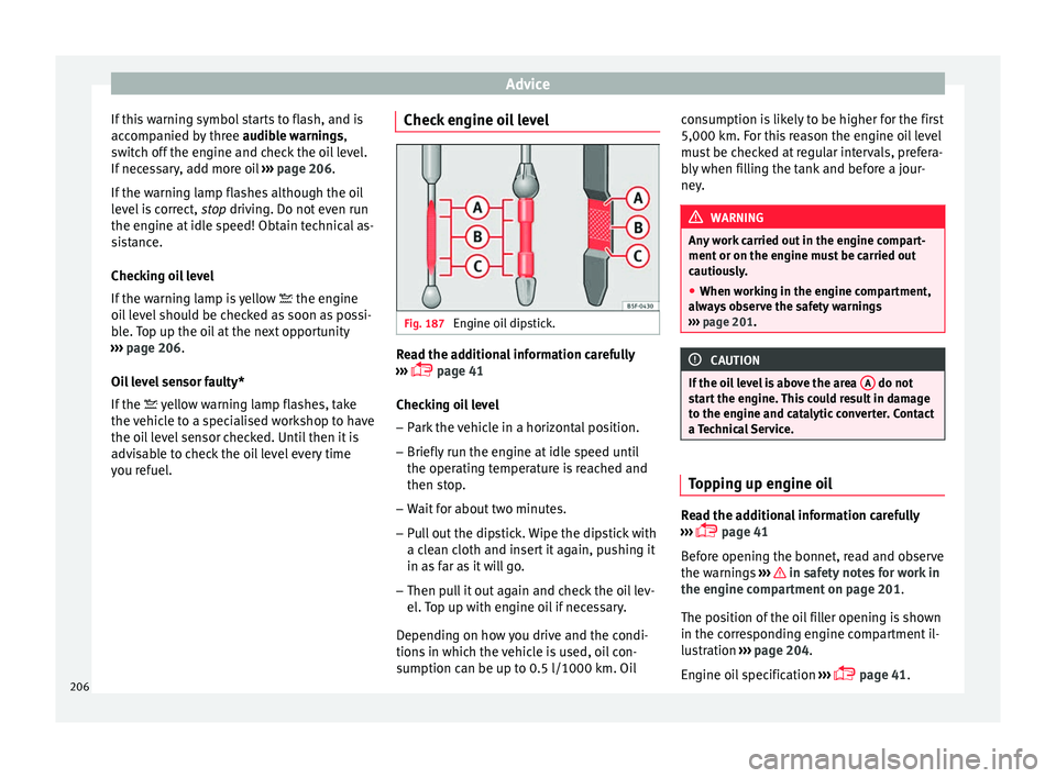 Seat Ibiza ST 2016 Owners manual Advice
If this warning symbol starts to flash, and is
ac c
omp anied b
y three audible warnings,
switch off the engine and check the oil level.
If necessary, add more oil ››› page 206.
If the w Seat Ibiza ST 2016 Owners manual Advice
If this warning symbol starts to flash, and is
ac c
omp anied b
y three audible warnings,
switch off the engine and check the oil level.
If necessary, add more oil ››› page 206.
If the w