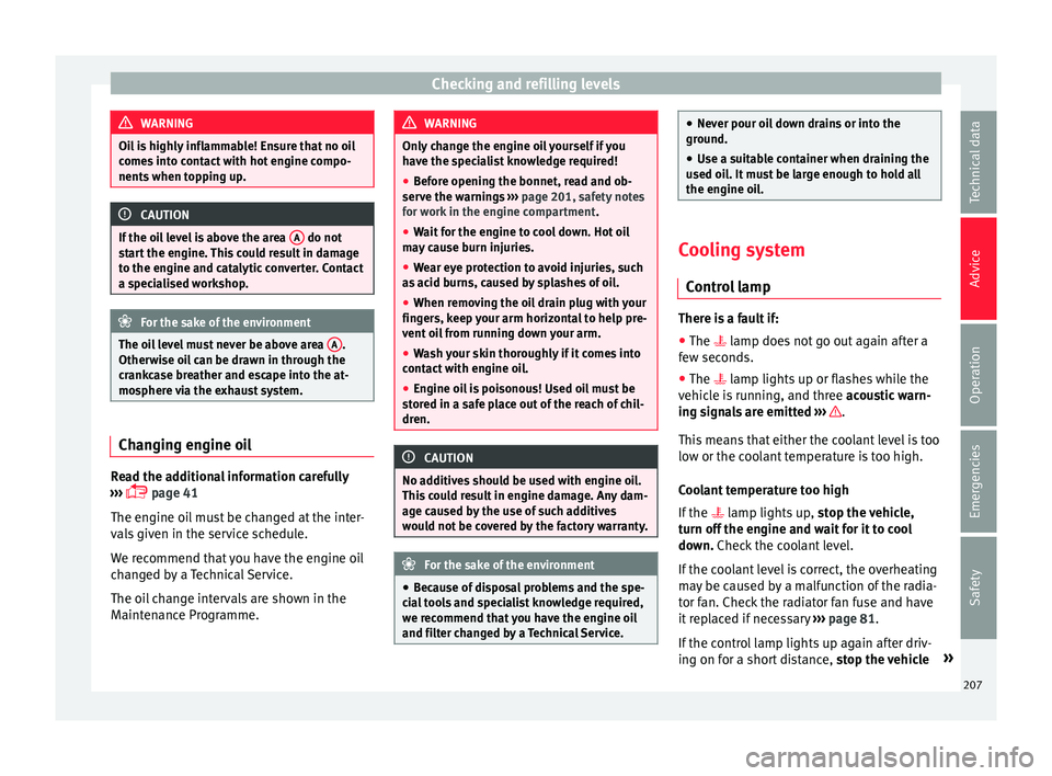 Seat Ibiza ST 2016 Owners manual Checking and refilling levels
WARNING
Oil is highly inflammable! Ensure that no oil
comes int
o contact with hot engine compo-
nents when topping up. CAUTION
If the oil level is above the area A do Seat Ibiza ST 2016 Owners manual Checking and refilling levels
WARNING
Oil is highly inflammable! Ensure that no oil
comes int
o contact with hot engine compo-
nents when topping up. CAUTION
If the oil level is above the area A do
