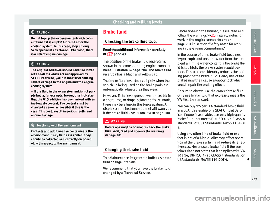 Seat Ibiza ST 2016 Owners manual Checking and refilling levels
CAUTION
Do not top up the expansion tank with cool-
ant fluid if it i
s empty! Air could enter the
cooling system. In this case, stop driving.
Seek specialist assistance Seat Ibiza ST 2016 Owners manual Checking and refilling levels
CAUTION
Do not top up the expansion tank with cool-
ant fluid if it i
s empty! Air could enter the
cooling system. In this case, stop driving.
Seek specialist assistance