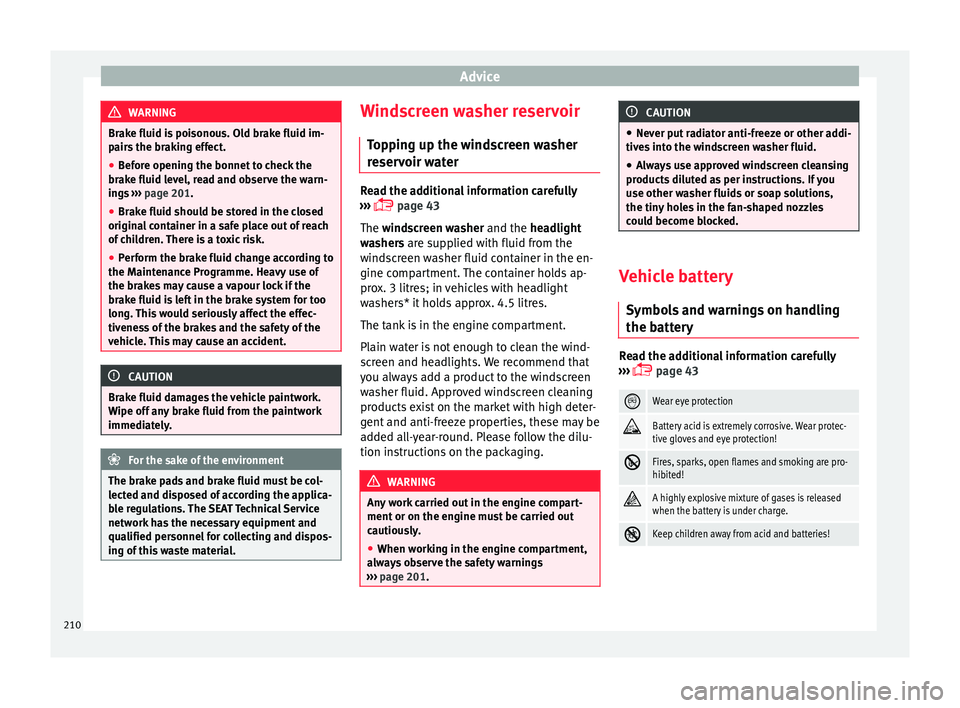 Seat Ibiza ST 2016 Owners manual Advice
WARNING
Brake fluid is poisonous. Old brake fluid im-
pairs the br
aking effect.
● Before opening the bonnet to check the
brake fluid lev
el, read and observe the warn-
ings ››› page Seat Ibiza ST 2016 Owners manual Advice
WARNING
Brake fluid is poisonous. Old brake fluid im-
pairs the br
aking effect.
● Before opening the bonnet to check the
brake fluid lev
el, read and observe the warn-
ings ››› page